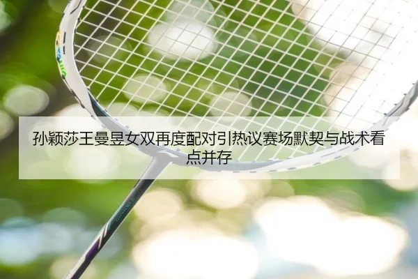 孙颖莎王曼昱女双再度配对引热议赛场默契与战术看点并存